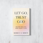 LET GO, TRUST GOD: BECOME WHO YOU WERE MEANT TO BE