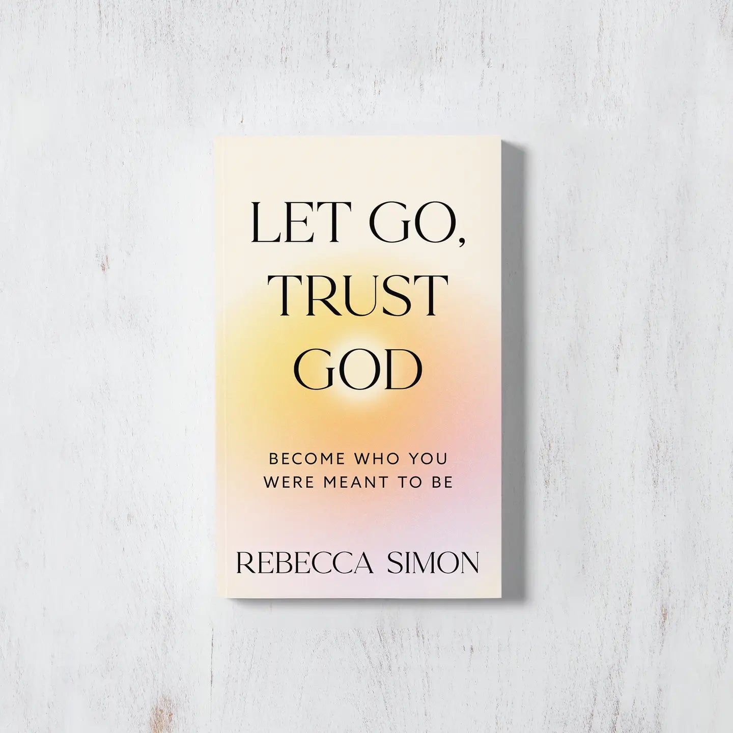 LET GO, TRUST GOD: BECOME WHO YOU WERE MEANT TO BE